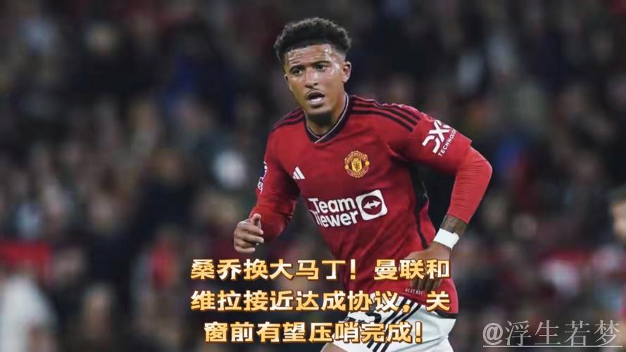 曼联欲3000万将桑乔送沙特遭拒，或与维拉交换门将大马丁